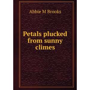  Petals plucked from sunny climes: Abbie M Brooks: Books