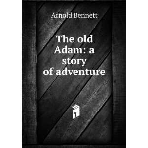  The old Adam a story of adventure Arnold Bennett Books