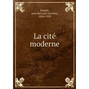    La citÃ© moderne Jean Bernard Joachim, 1854 1929 Izoulet Books