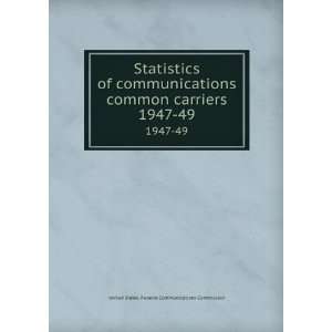  Statistics of communications common carriers. 1947 49 