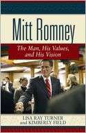 Mitt Romney The Man, His Values, and His Vision