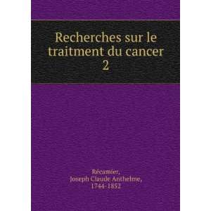   du cancer. 2 Joseph Claude Anthelme, 1744 1852 RÃ©camier Books