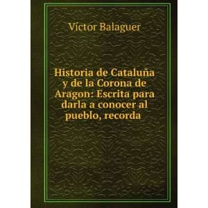  Historia de CataluÃ±a y de la Corona de Aragon: Escrita 
