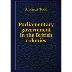   Parliamentary government in the British colonies: Alpheus Todd: Books