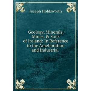 Geology, Minerals, Mines, & Soils of Ireland In Reference to the 