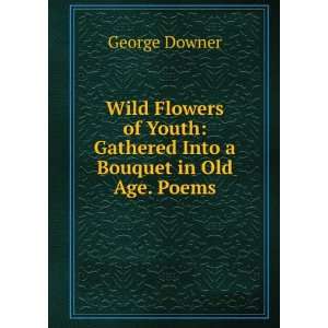    Gathered Into a Bouquet in Old Age. Poems. George Downer Books