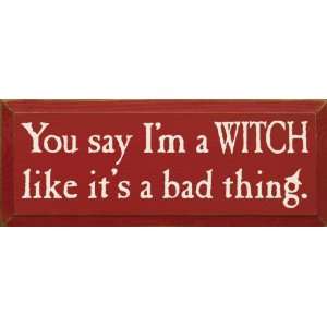   You say Im a WITCH like its a bad thing. Wooden Sign: Home & Kitchen