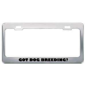  Got Dog Breeding? Hobby Hobbies Metal License Plate Frame 