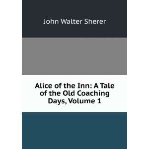  Alice of the Inn A Tale of the Old Coaching Days, Volume 