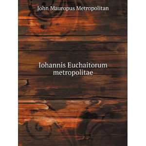   Iohannis Euchaitorum metropolitae John Mauropus Metropolitan Books