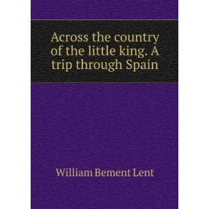   of the little king. A trip through Spain William Bement Lent Books