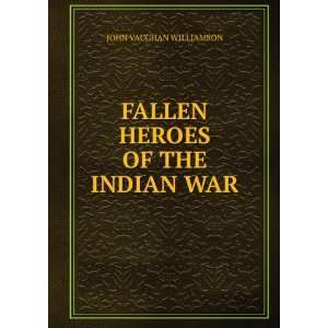    FALLEN HEROES OF THE INDIAN WAR JOHN VAUGHAN WILLIAMSON Books