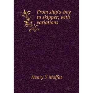    From ships boy to skipper; with variations Henry Y Moffat Books