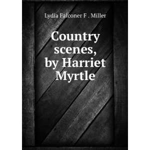    Country scenes, by Harriet Myrtle Lydia Falconer F . Miller Books