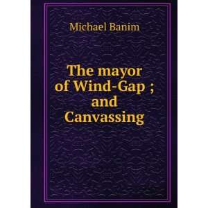    The mayor of Wind Gap ; and Canvassing: Michael Banim: Books