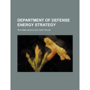  Department of Defense energy strategy: teaching an old dog 
