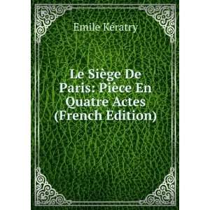 Le SiÃ¨ge De Paris PiÃ¨ce En Quatre Actes (French Edition) Emile 