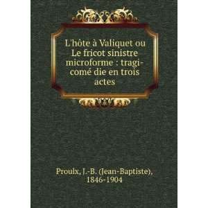   © die en trois actes J. B. (Jean Baptiste), 1846 1904 Proulx Books