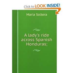    A ladys ride across Spanish Honduras; Maria Soltera Books