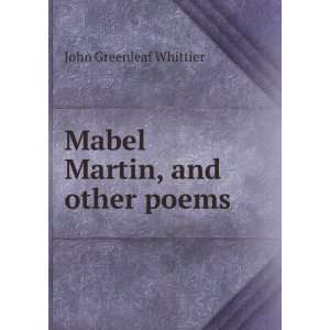    Mabel Martin, and other poems Whittier John Greenleaf Books