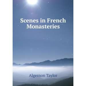 Scenes in French Monasteries: Algernon Taylor:  Books