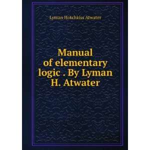   elementary logic . By Lyman H. Atwater Lyman Hotchkiss Atwater Books