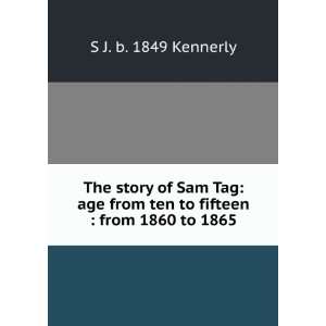   from ten to fifteen  from 1860 to 1865 S J. b. 1849 Kennerly Books
