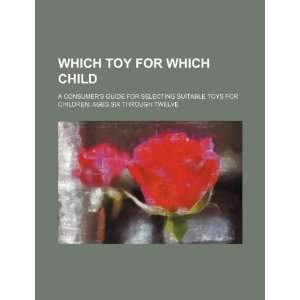 Which toy for which child a consumers guide for selecting suitable 