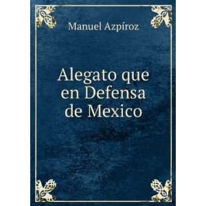  Alegato que en Defensa de Mexico Manuel AzpÃ­roz Books