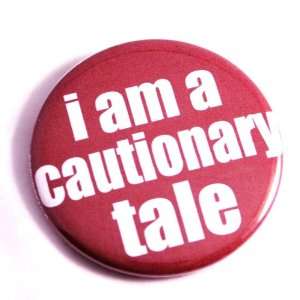  I Am a Cautionary Tale 2.25 Pin / Badge 