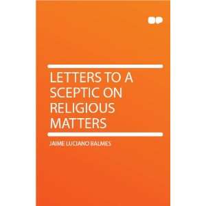   Letters to a Sceptic on Religious Matters: Jaime Luciano Balmes: Books