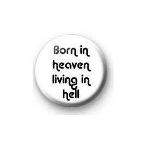  BORN IN HEAVEN   LIVING IN HELL Pinback Button 1.25 Pin 