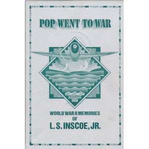  POP WENT TO WAR: WORLD WAR II MEMORIES OF L S INSCOE, JR: L S Jr 