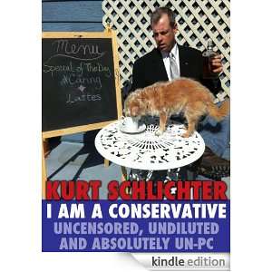 Am a Conservative Uncensored, Undiluted and Absolutely Un PC Kurt 