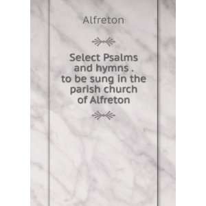 Select Psalms and hymns . to be sung in the parish church of Alfreton 