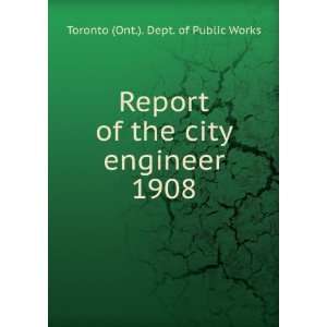   the city engineer. 1908 Toronto (Ont.). Dept. of Public Works Books