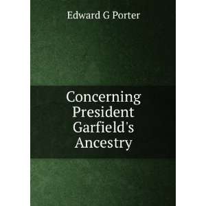  Concerning President Garfields Ancestry Edward G Porter 