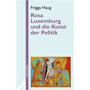 Rosa Luxemburg und die Kunst der Politik  Frigga Haug 