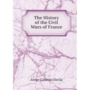   of the Civil Wars of France Arrigo Caterino Davila  Books